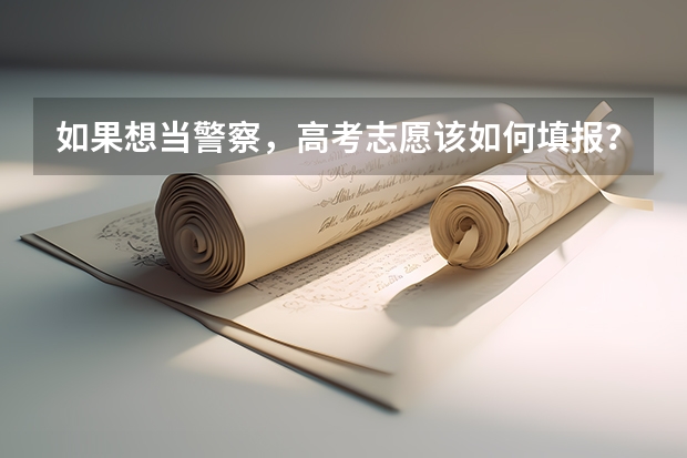 如果想当警察，高考志愿该如何填报？