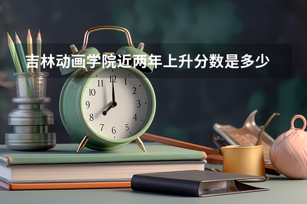 吉林动画学院近两年上升分数是多少