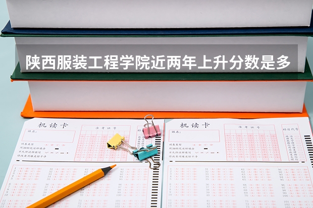 陕西服装工程学院近两年上升分数是多少