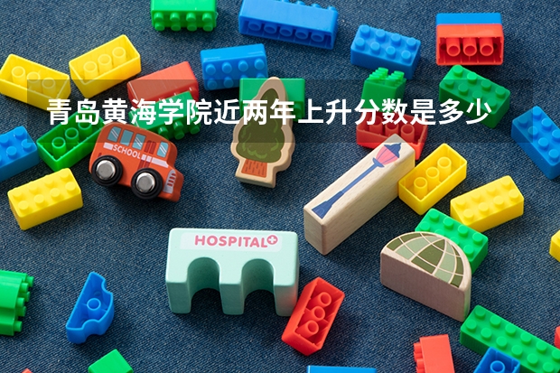青岛黄海学院近两年上升分数是多少