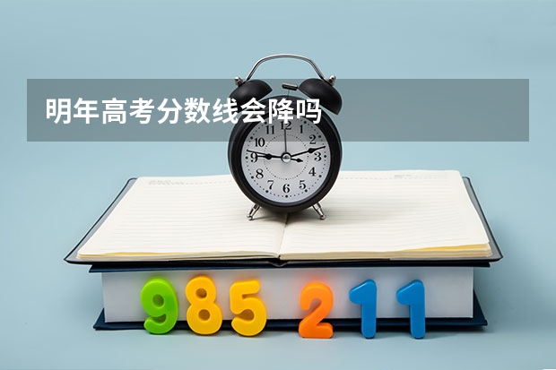 明年高考分数线会降吗