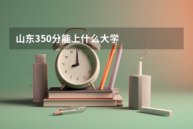 山东350分能上什么大学