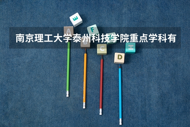 南京理工大学泰州科技学院重点学科有哪些？学科评估结果