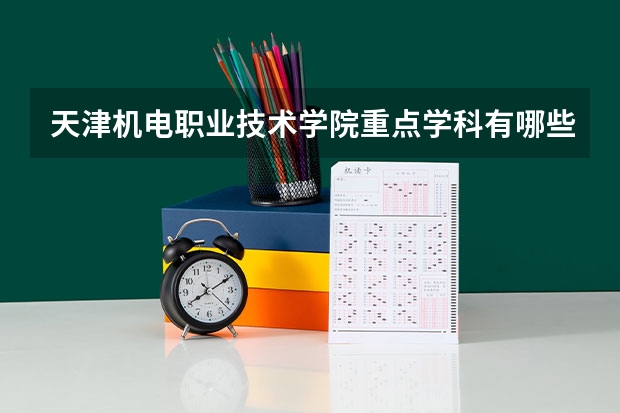 天津机电职业技术学院重点学科有哪些？学科评估结果
