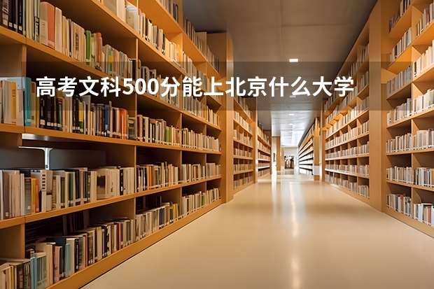 高考文科500分能上北京什么大学