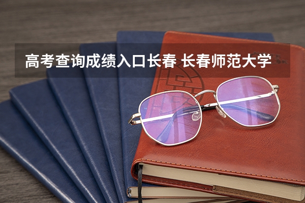 高考查询成绩入口长春 长春师范大学成人高考分数线