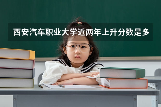 西安汽车职业大学近两年上升分数是多少