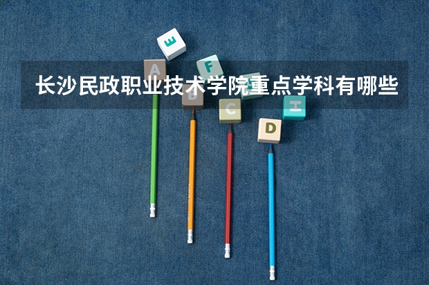 长沙民政职业技术学院重点学科有哪些？学科评估结果