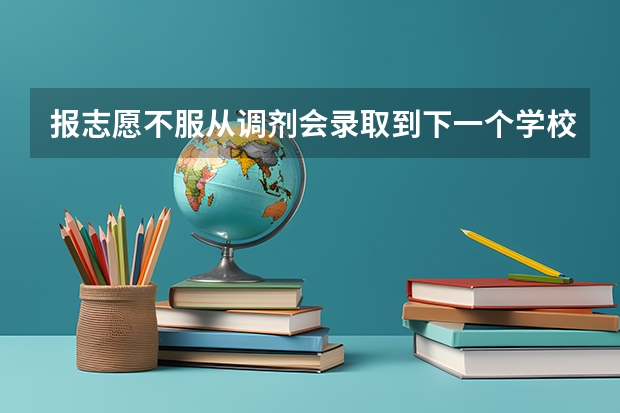 报志愿不服从调剂会录取到下一个学校吗