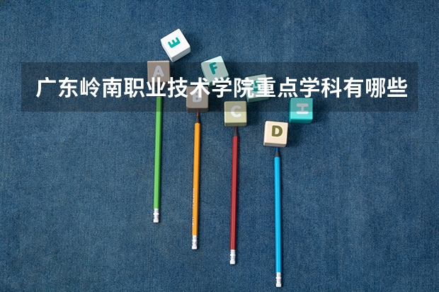 广东岭南职业技术学院重点学科有哪些？学科评估结果