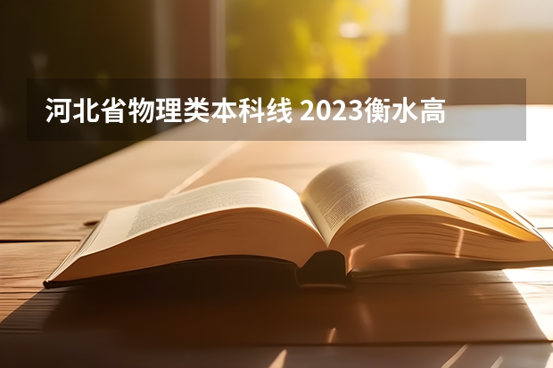 河北省物理类本科线 2023衡水高考分数