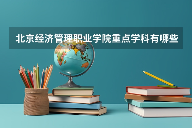 北京经济管理职业学院重点学科有哪些？学科评估结果