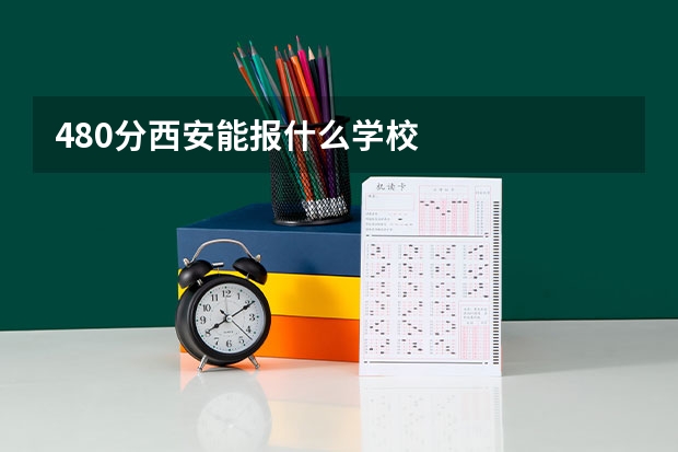 480分西安能报什么学校