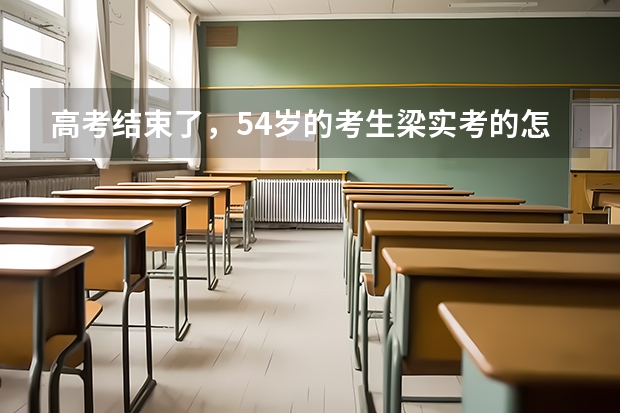 高考结束了，54岁的考生梁实考的怎么样？