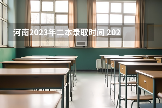 河南2023年二本录取时间 2023河南高考二本录取结果何时公布？