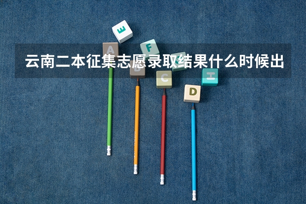 云南二本征集志愿录取结果什么时候出来