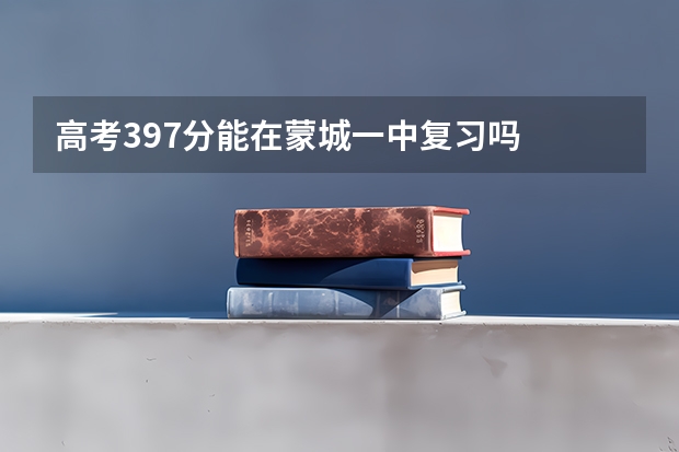 高考397分能在蒙城一中复习吗