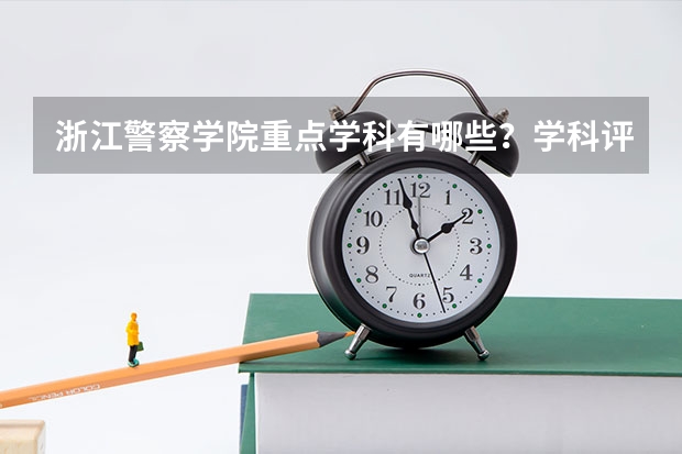 浙江警察学院重点学科有哪些？学科评估结果