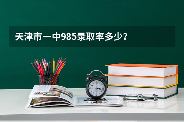 天津市一中985录取率多少？