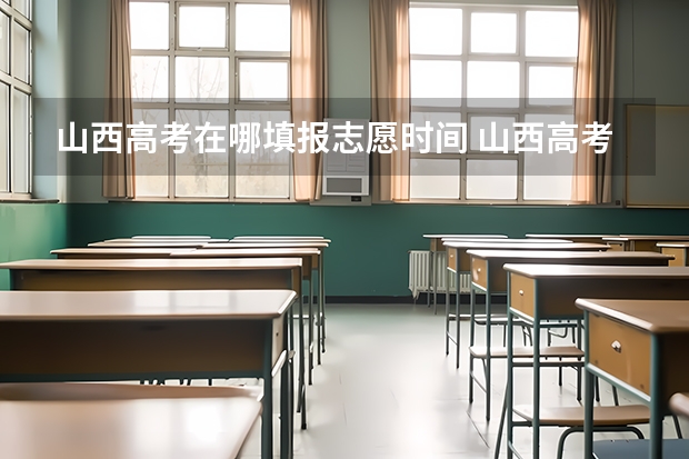 山西高考在哪填报志愿时间 山西高考填报志愿时间表