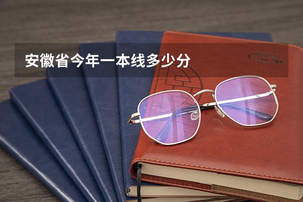 安徽省今年一本线多少分