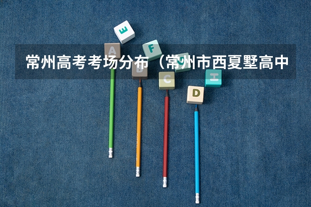 常州高考考场分布（常州市西夏墅高中一本达线率）