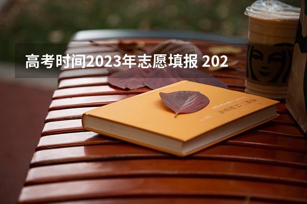 高考时间2023年志愿填报 2023年高考几号填志愿