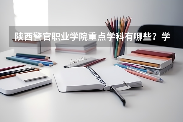 陕西警官职业学院重点学科有哪些？学科评估结果