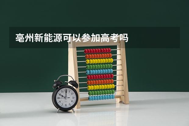 亳州新能源可以参加高考吗