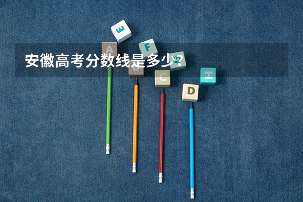 安徽高考分数线是多少？