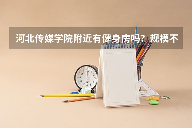 河北传媒学院附近有健身房吗？规模不用很大，价格不高的那种。。