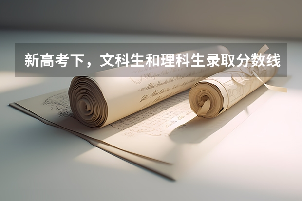 新高考下，文科生和理科生录取分数线会相同吗？