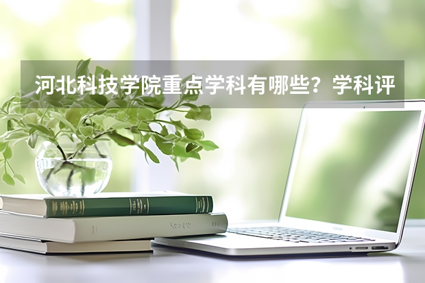 河北科技学院重点学科有哪些？学科评估结果