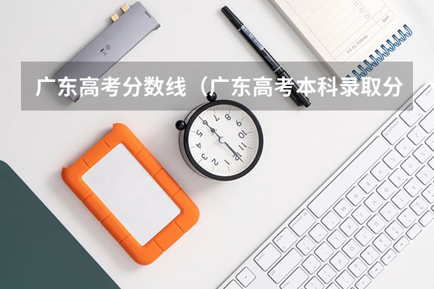 广东高考分数线（广东高考本科录取分数线一览表）
