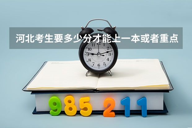 河北考生要多少分才能上一本或者重点大学？