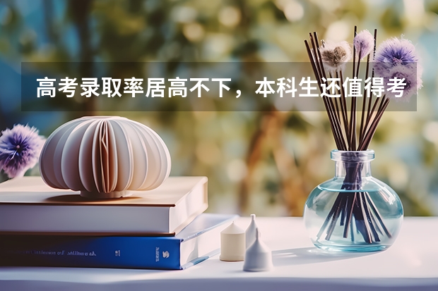高考录取率居高不下，本科生还值得考吗？
