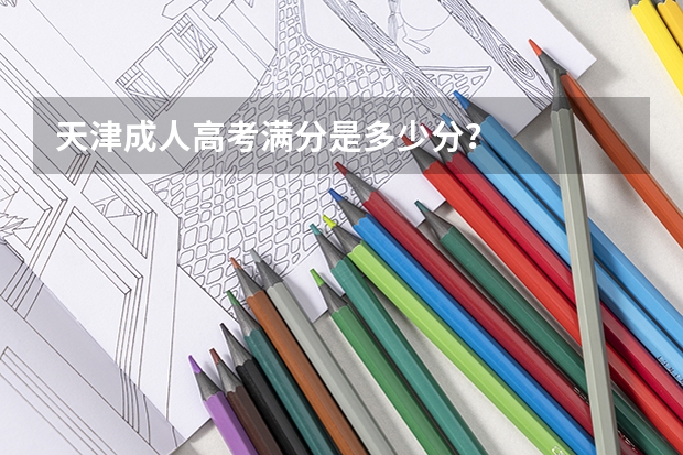 天津成人高考满分是多少分？