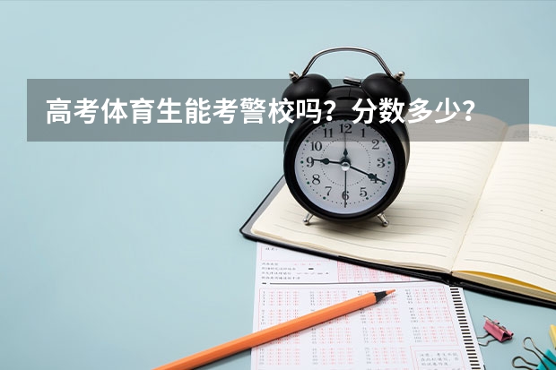 高考体育生能考警校吗？分数多少？