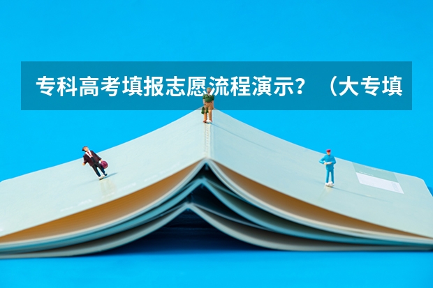 专科高考填报志愿流程演示？（大专填报志愿的方法与步骤）