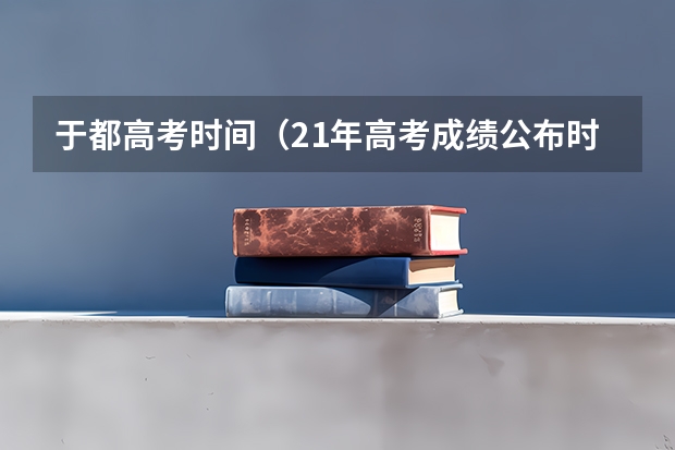 于都高考时间（21年高考成绩公布时间）