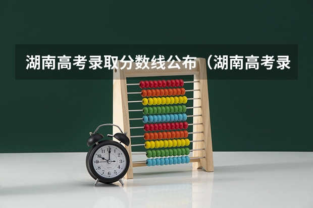 湖南高考录取分数线公布（湖南高考录取分数线一览表）