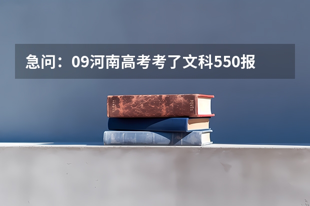 急问：09河南高考考了文科550报河南财经会计或金融能保录吗？