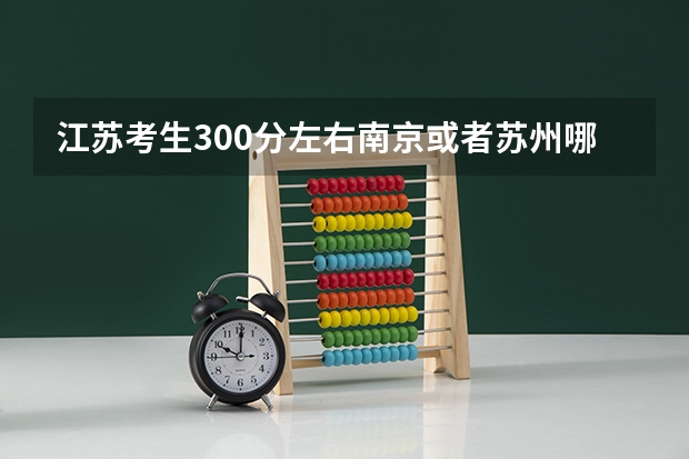 江苏考生300分左右南京或者苏州哪个大专上起来比较稳当（不限文理的学校，本人文科生，想上机械类专业）
