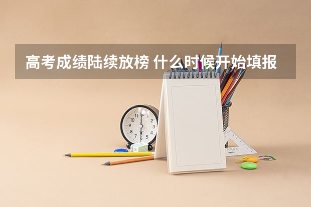 高考成绩陆续放榜 什么时候开始填报志愿