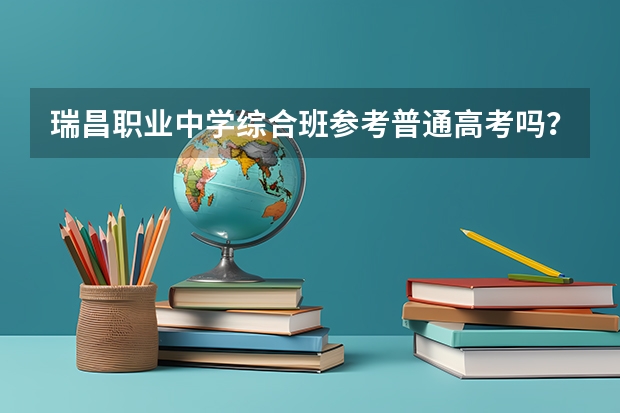 瑞昌职业中学综合班参考普通高考吗？就是和一中二中一样参加高考，填报志愿