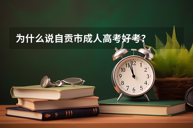 为什么说自贡市成人高考好考？