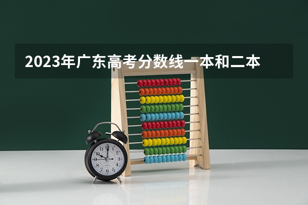 2023年广东高考分数线一本和二本分数线多少