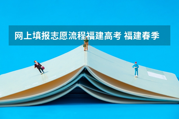 网上填报志愿流程福建高考 福建春季高考志愿填报流程？