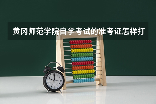 黄冈师范学院自学考试的准考证怎样打印呢？