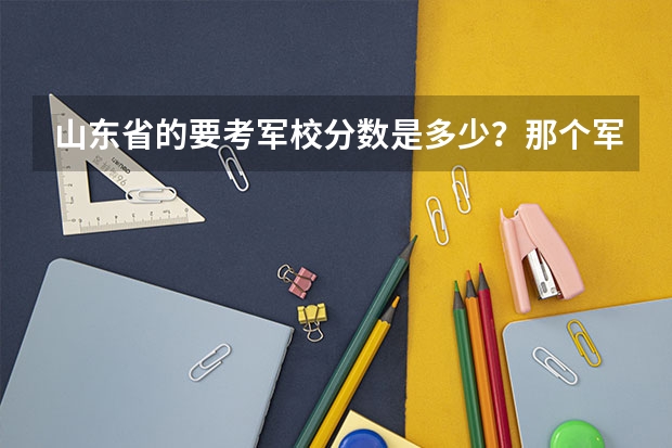 山东省的要考军校分数是多少？那个军校好？